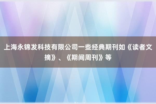 上海永锦发科技有限公司一些经典期刊如《读者文摘》、《期间周刊》等